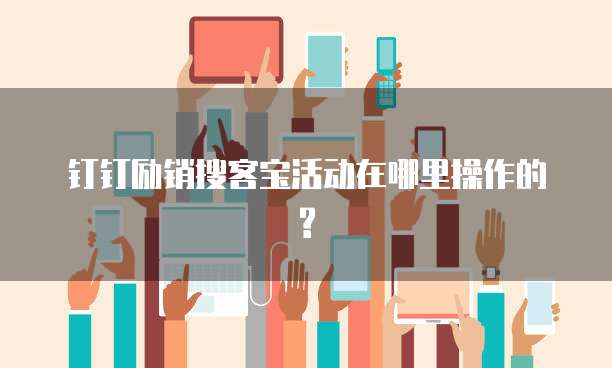 钉钉励销搜客宝活动在哪里操作的?