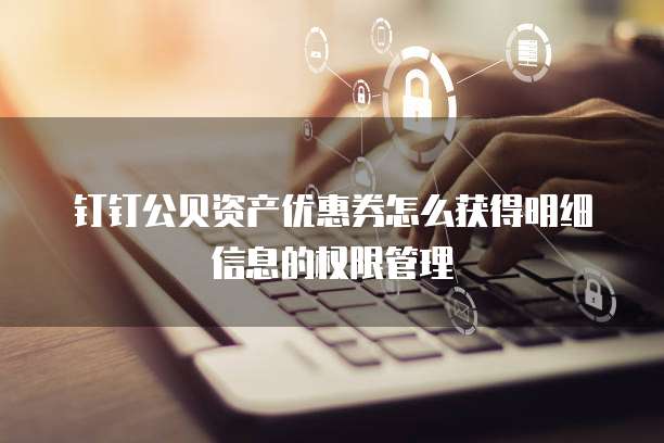 钉钉公贝资产优惠券怎么获得明细信息的权限管理