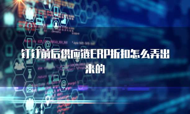 钉钉前后供应链ERP折扣怎么弄出来的
