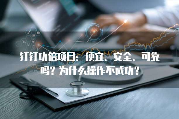 钉钉功倍项目:便宜、安全、可靠吗?为什么操作不成功?