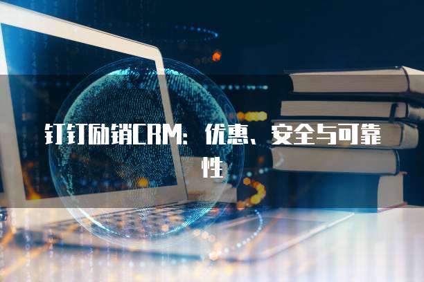钉钉励销CRM:优惠、安全与可靠性