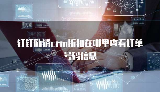 钉钉励销crm折扣在哪里查看订单号码信息