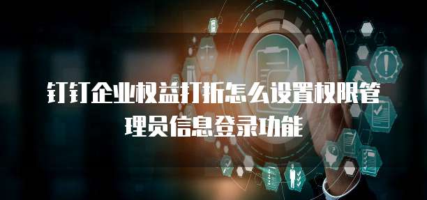 钉钉企业权益打折怎么设置权限管理员信息登录功能