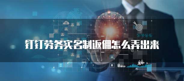 钉钉劳务实名制返佣怎么弄出来