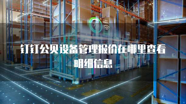 钉钉公贝设备管理报价在哪里查看明细信息