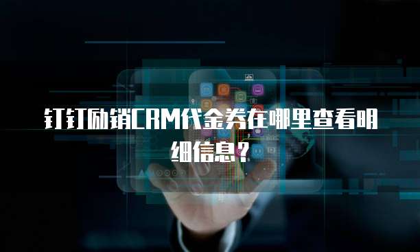 钉钉励销CRM代金券在哪里查看明细信息?