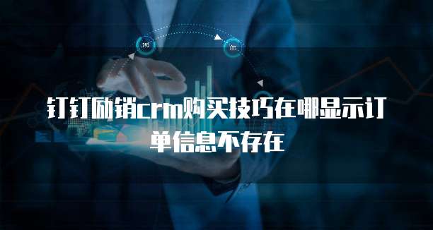钉钉励销crm购买技巧在哪显示订单信息不存在