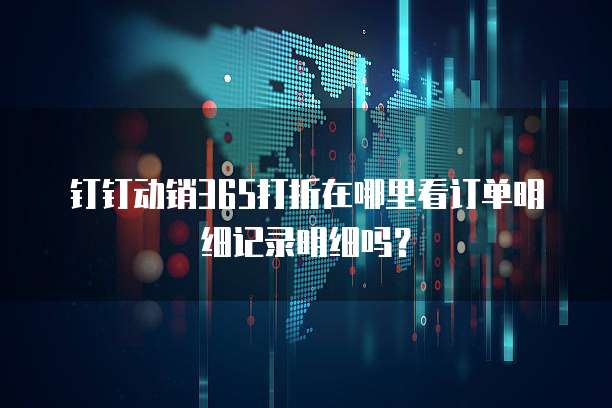 钉钉动销365打折在哪里看订单明细记录明细吗?