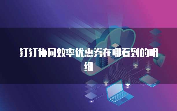 钉钉协同效率优惠券在哪看到的明细