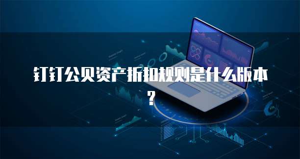钉钉公贝资产折扣规则是什么版本?