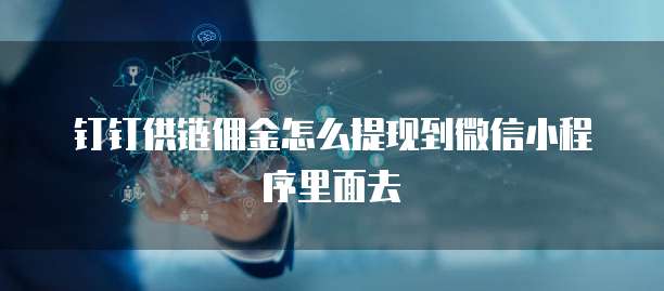 钉钉供链佣金怎么提现到微信小程序里面去