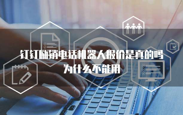 钉钉励销电话机器人报价是真的吗为什么不能用