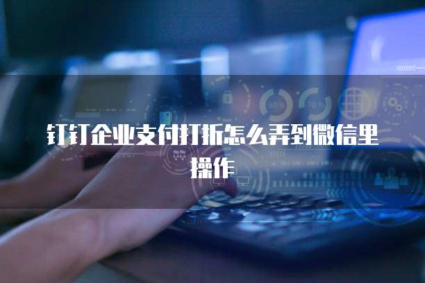 钉钉企业支付打折怎么弄到微信里操作