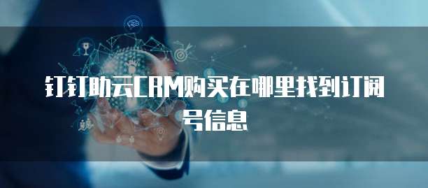 钉钉助云CRM购买在哪里找到订阅号信息