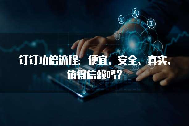 钉钉功倍流程:便宜、安全、真实、值得信赖吗?