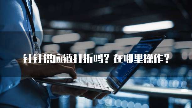 钉钉供应链打折吗?在哪里操作?