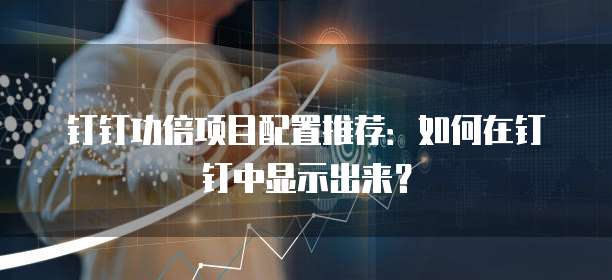 钉钉功倍项目配置推荐：如何在钉钉中显示出来？