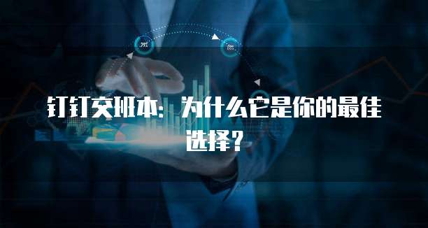 钉钉交班本:为什么它是你的最佳选择?