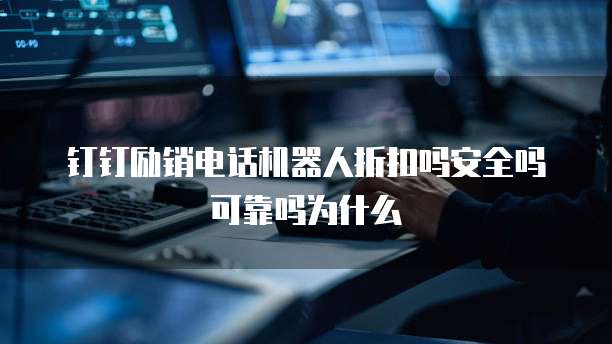 钉钉励销电话机器人折扣吗安全吗可靠吗为什么