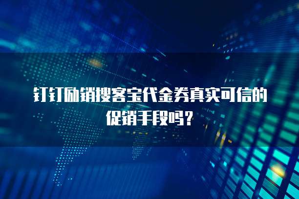 钉钉励销搜客宝代金券真实可信的促销手段吗?