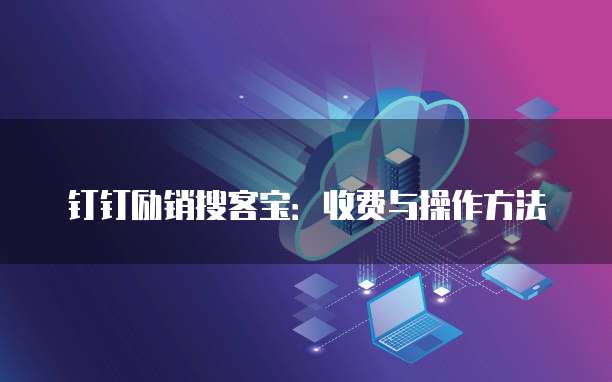 钉钉励销搜客宝：收费与操作方法