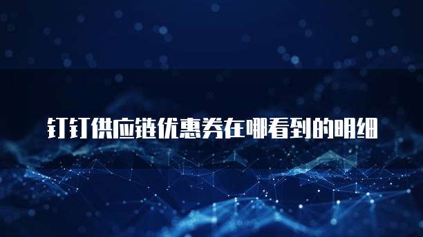 钉钉供应链优惠券在哪看到的明细