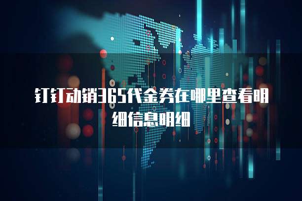 钉钉动销365代金券在哪里查看明细信息明细
