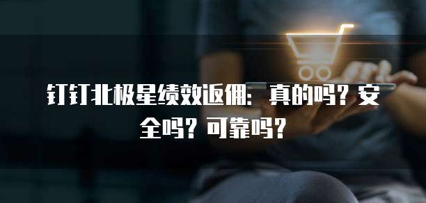钉钉北极星绩效返佣:真的吗?安全吗?可靠吗?