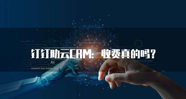 钉钉助云CRM:收费真的吗?