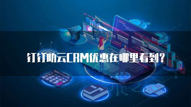 钉钉助云CRM优惠在哪里看到?
