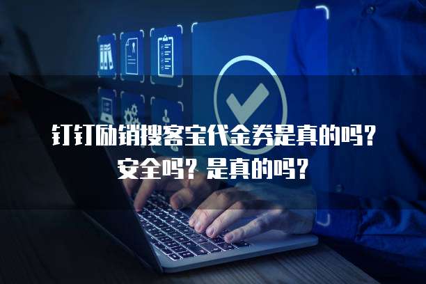 钉钉励销搜客宝代金券是真的吗?安全吗?是真的吗?