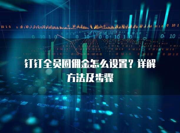  钉钉全员圈佣金怎么设置？详解方法及步骤