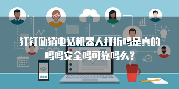 钉钉励销电话机器人打折吗是真的吗吗安全吗可靠吗么?