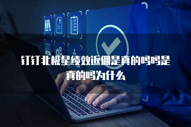 钉钉北极星绩效返佣是真的吗吗是真的吗为什么