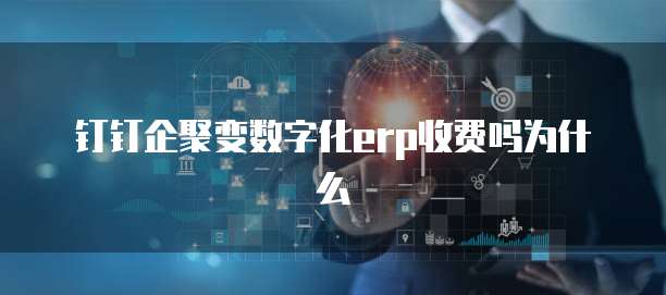 钉钉企聚变数字化ERP收费吗为什么