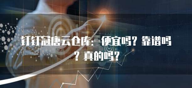 钉钉冠唐云仓库:便宜吗?靠谱吗?真的吗?