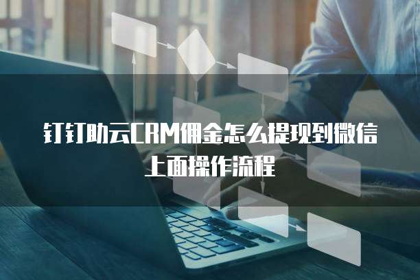 钉钉助云CRM佣金怎么提现到微信上面操作流程