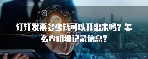 钉钉发票多少钱可以开出来吗?怎么查明细记录信息?