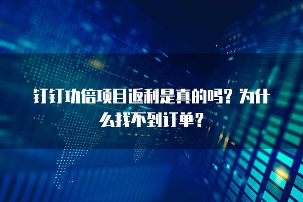 钉钉功倍项目返利是真的吗?为什么找不到订单?