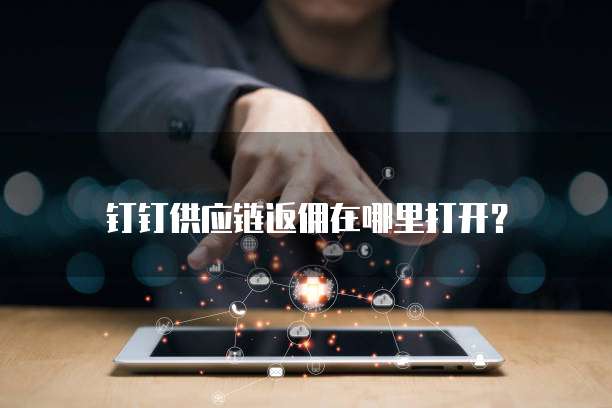 钉钉供应链返佣在哪里打开?