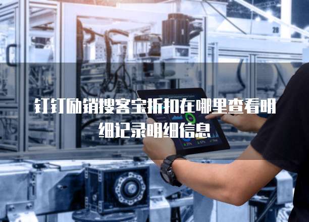 钉钉励销搜客宝折扣在哪里查看明细记录明细信息