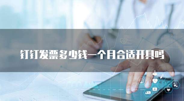 钉钉发票多少钱一个月合适开具吗