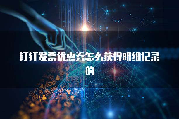 钉钉发票优惠券怎么获得明细记录的