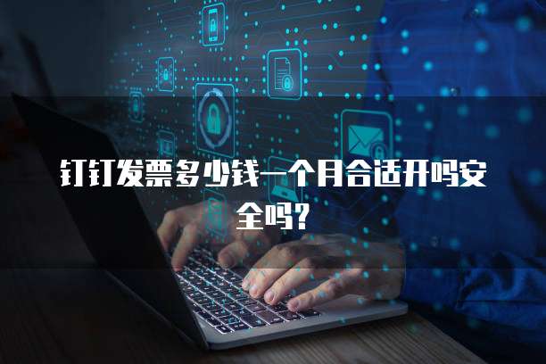 钉钉发票多少钱一个月合适开吗安全吗?
