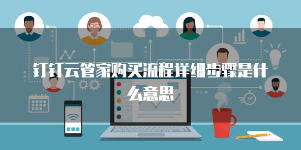 钉钉云管家购买流程详细步骤是什么意思