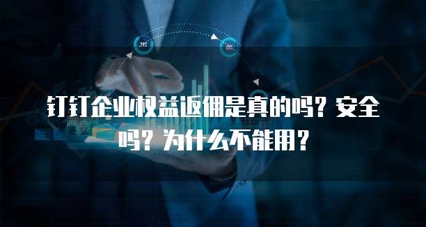 钉钉企业权益返佣是真的吗?安全吗?为什么不能用?