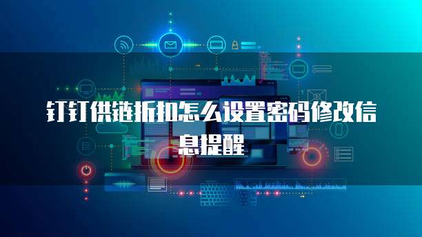 钉钉供链折扣怎么设置密码修改信息提醒