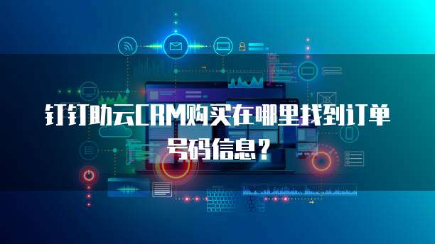 钉钉助云CRM购买在哪里找到订单号码信息?