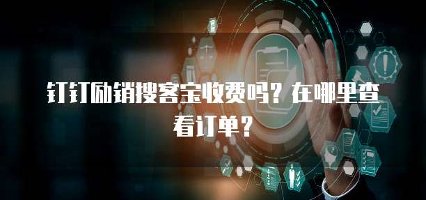 钉钉励销搜客宝收费吗?在哪里查看订单?