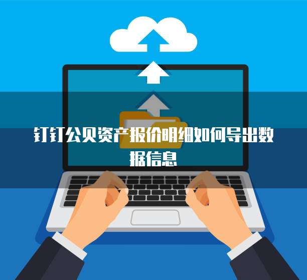 钉钉公贝资产报价明细如何导出数据信息